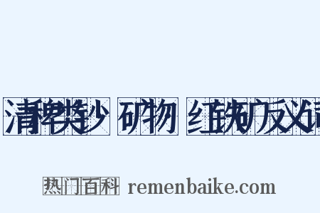 清稗类钞·矿物·红铁矿反义词是什么意思的图片